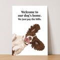 Welcome To Our Dog’s Home. We Just Pay The Bills Print